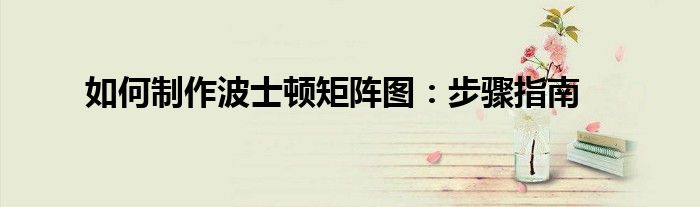 如何制作波士顿矩阵图：步骤指南
