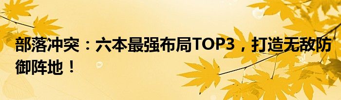 部落冲突：六本最强布局TOP3，打造无敌防御阵地！