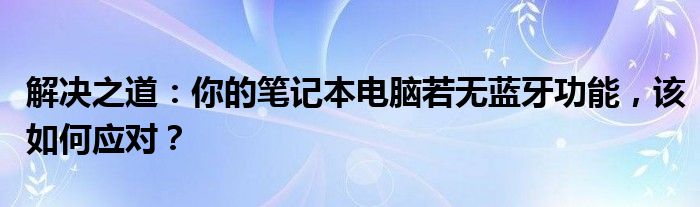 解决之道：你的笔记本电脑若无蓝牙功能，该如何应对？