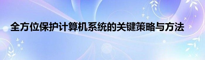 全方位保护计算机系统的关键策略与方法