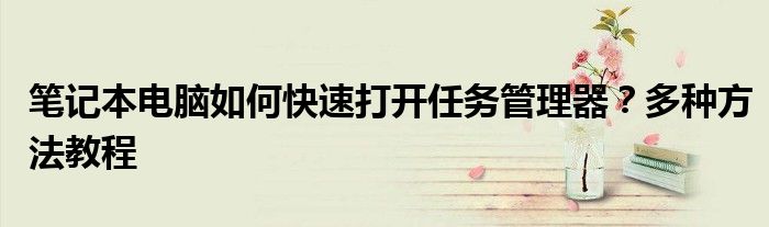 笔记本电脑如何快速打开任务管理器？多种方法教程