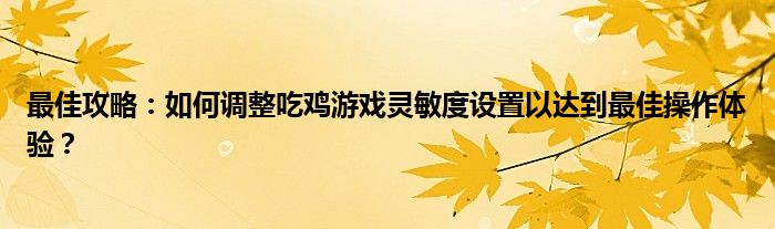 最佳攻略：如何调整吃鸡游戏灵敏度设置以达到最佳操作体验？