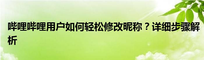 哔哩哔哩用户如何轻松修改昵称？详细步骤解析