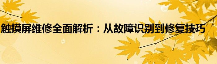 触摸屏维修全面解析：从故障识别到修复技巧