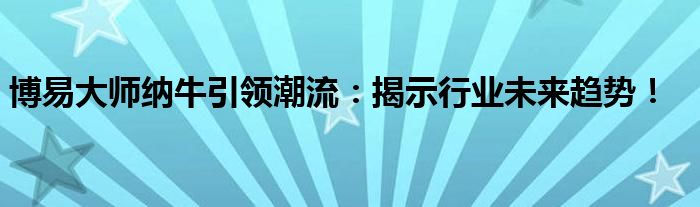 博易大师纳牛引领潮流：揭示行业未来趋势！