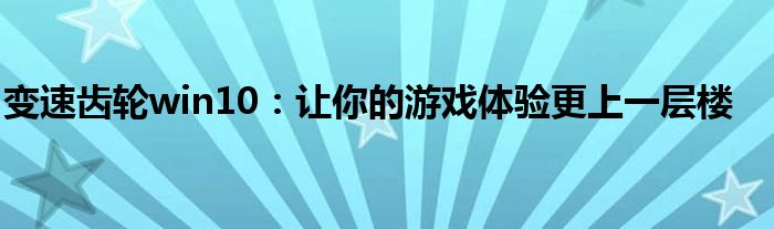 变速齿轮win10：让你的游戏体验更上一层楼