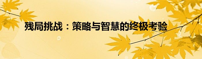 残局挑战：策略与智慧的终极考验