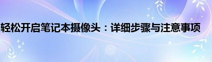 轻松开启笔记本摄像头：详细步骤与注意事项