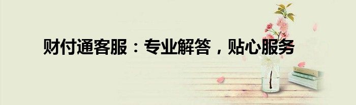 财付通客服：专业解答，贴心服务