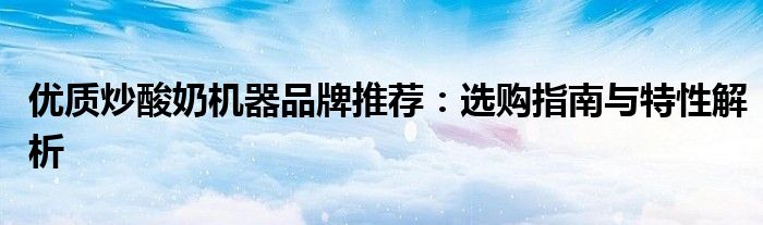 优质炒酸奶机器品牌推荐：选购指南与特性解析