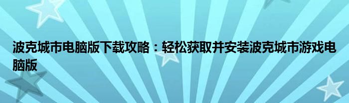 波克城市电脑版下载攻略：轻松获取并安装波克城市游戏电脑版