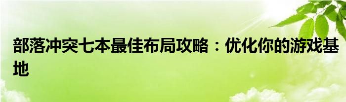 部落冲突七本最佳布局攻略：优化你的游戏基地