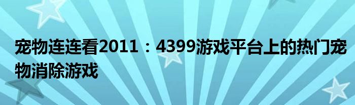 宠物连连看2011：4399游戏平台上的热门宠物消除游戏