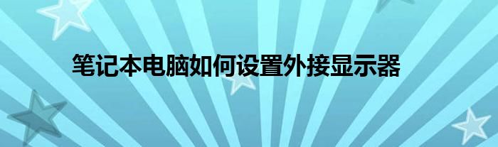 笔记本电脑如何设置外接显示器