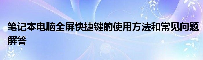 笔记本电脑全屏快捷键的使用方法和常见问题解答