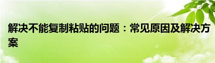 解决不能复制粘贴的问题：常见原因及解决方案
