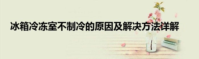 冰箱冷冻室不制冷的原因及解决方法详解