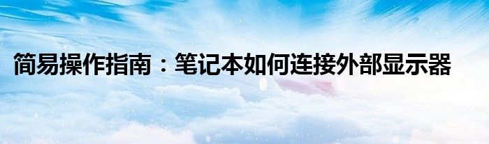 简易操作指南：笔记本如何连接外部显示器