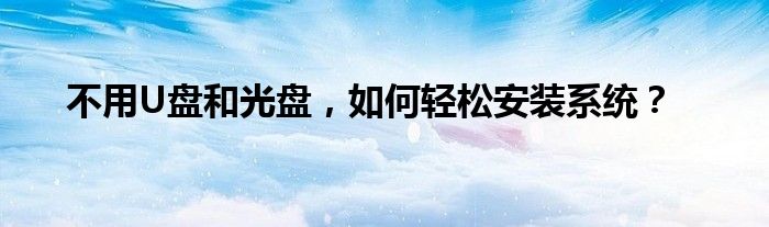 不用U盘和光盘，如何轻松安装系统？