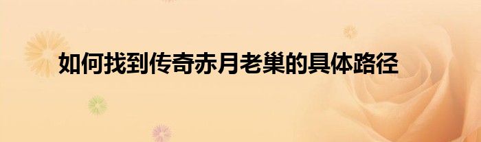 如何找到传奇赤月老巢的具体路径