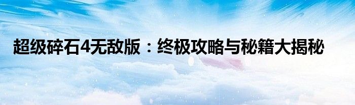 超级碎石4无敌版：终极攻略与秘籍大揭秘