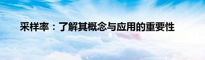 采样率：了解其概念与应用的重要性