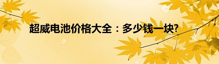 超威电池价格大全：多少钱一块?