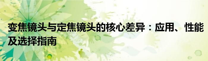 变焦镜头与定焦镜头的核心差异：应用、性能及选择指南