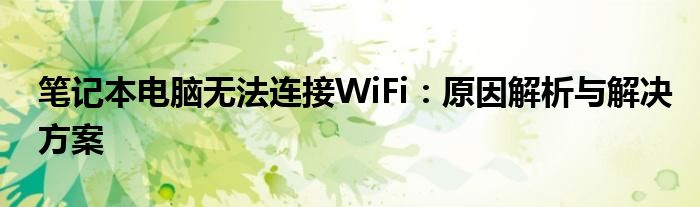 笔记本电脑无法连接WiFi：原因解析与解决方案