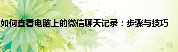 如何查看电脑上的微信聊天记录：步骤与技巧
