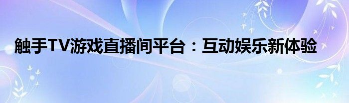 触手TV游戏直播间平台：互动娱乐新体验