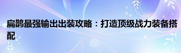 扁鹊最强输出出装攻略：打造顶级战力装备搭配