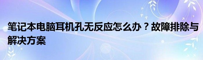 笔记本电脑耳机孔无反应怎么办？故障排除与解决方案