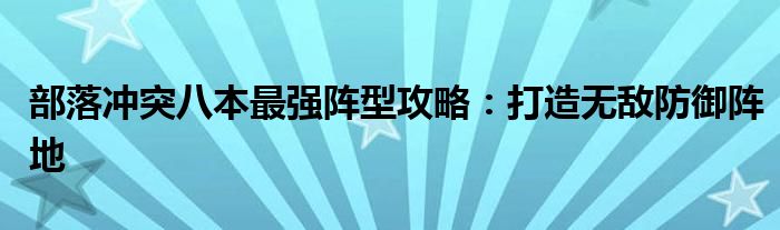 部落冲突八本最强阵型攻略：打造无敌防御阵地