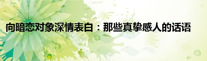 向暗恋对象深情表白：那些真挚感人的话语