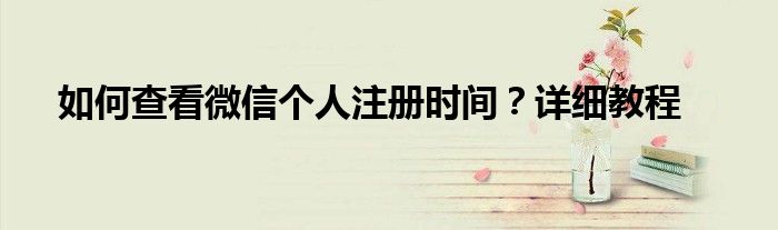 如何查看微信个人注册时间？详细教程
