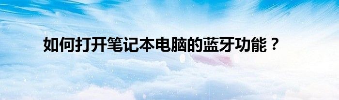 如何打开笔记本电脑的蓝牙功能？