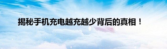 揭秘手机充电越充越少背后的真相！
