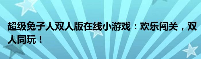 超级兔子人双人版在线小游戏：欢乐闯关，双人同玩！