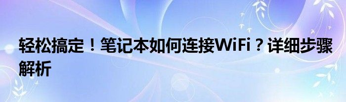 轻松搞定！笔记本如何连接WiFi？详细步骤解析