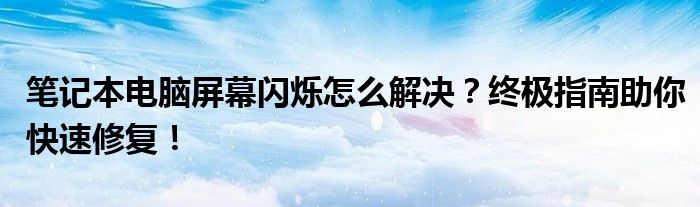 笔记本电脑屏幕闪烁怎么解决？终极指南助你快速修复！