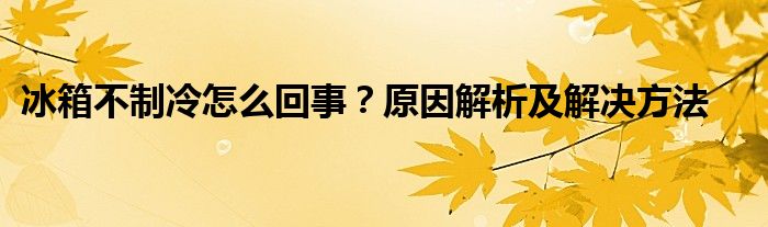 冰箱不制冷怎么回事？原因解析及解决方法