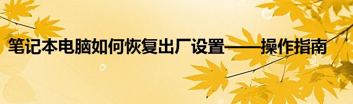 笔记本电脑如何恢复出厂设置——操作指南