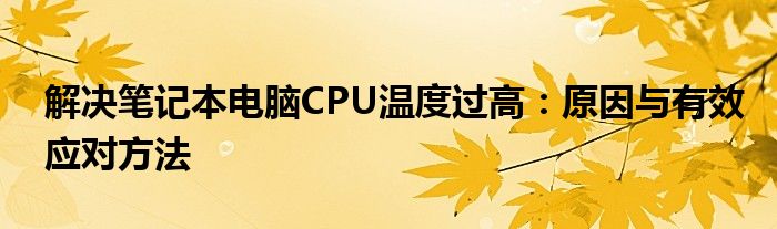 解决笔记本电脑CPU温度过高：原因与有效应对方法