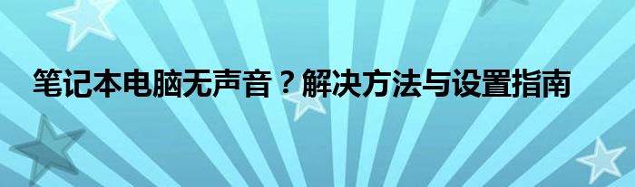 笔记本电脑无声音？解决方法与设置指南