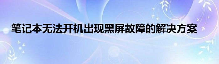 笔记本无法开机出现黑屏故障的解决方案