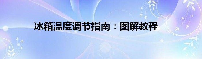 冰箱温度调节指南：图解教程