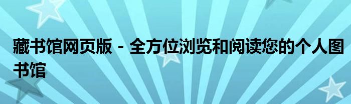 藏书馆网页版 - 全方位浏览和阅读您的个人图书馆