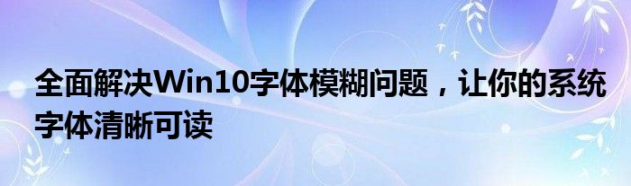 全面解决Win10字体模糊问题，让你的系统字体清晰可读