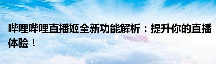哔哩哔哩直播姬全新功能解析：提升你的直播体验！